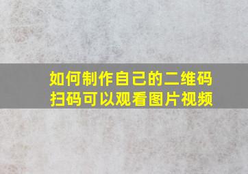 如何制作自己的二维码 扫码可以观看图片视频